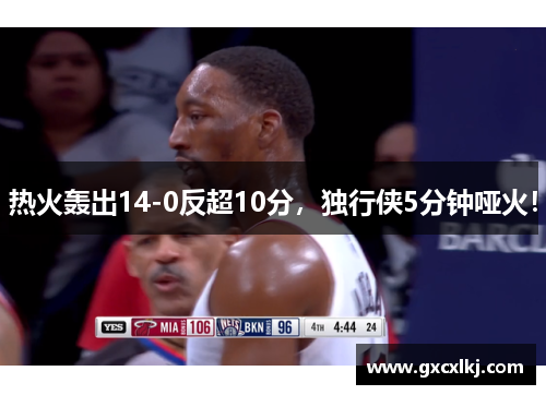 热火轰出14-0反超10分，独行侠5分钟哑火！